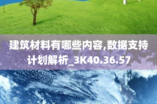 建筑材料有哪些内容,数据支持计划解析_3K40.36.57