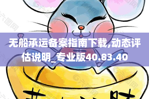 无船承运备案指南下载,动态评估说明_专业版40.83.40