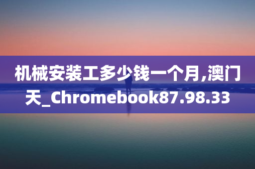 机械安装工多少钱一个月,澳门天_Chromebook87.98.33