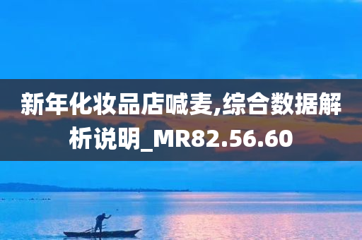 新年化妆品店喊麦,综合数据解析说明_MR82.56.60