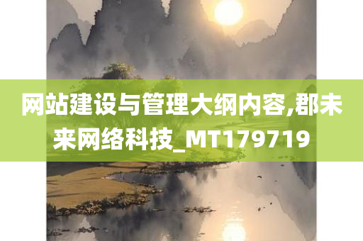 网站建设与管理大纲内容,郡未来网络科技_MT179719