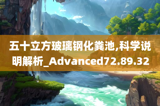 五十立方玻璃钢化粪池,科学说明解析_Advanced72.89.32