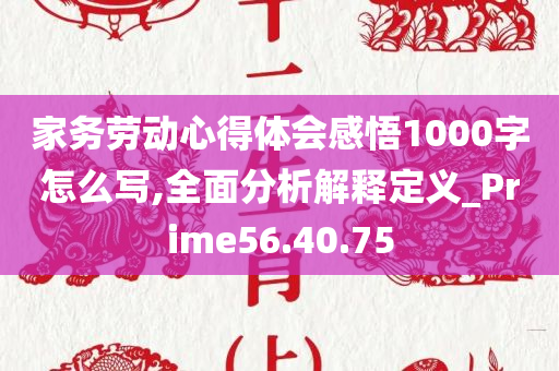 家务劳动心得体会感悟1000字怎么写,全面分析解释定义_Prime56.40.75