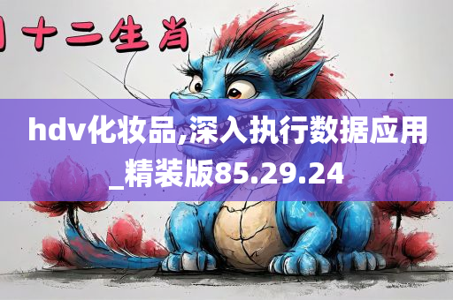 hdv化妆品,深入执行数据应用_精装版85.29.24