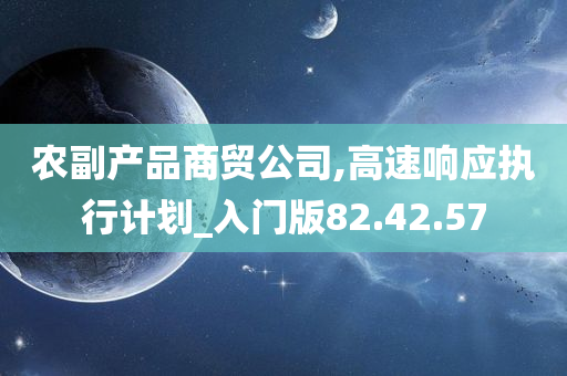 农副产品商贸公司,高速响应执行计划_入门版82.42.57