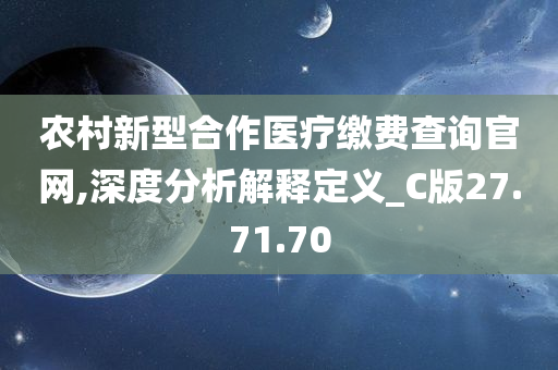 农村新型合作医疗缴费查询官网,深度分析解释定义_C版27.71.70