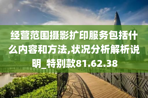 经营范围摄影扩印服务包括什么内容和方法,状况分析解析说明_特别款81.62.38