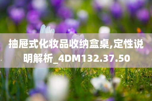 抽屉式化妆品收纳盒桌,定性说明解析_4DM132.37.50