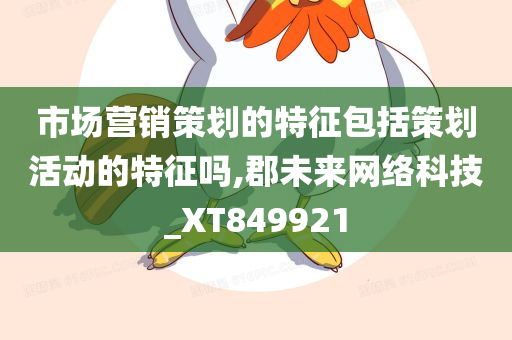 市场营销策划的特征包括策划活动的特征吗,郡未来网络科技_XT849921