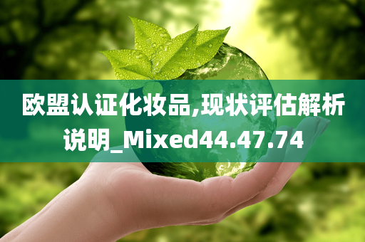 欧盟认证化妆品,现状评估解析说明_Mixed44.47.74