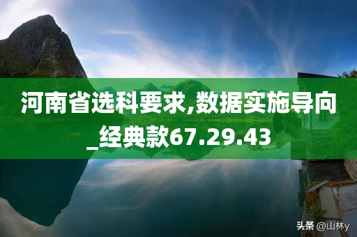 河南省选科要求,数据实施导向_经典款67.29.43