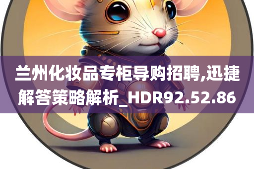 兰州化妆品专柜导购招聘,迅捷解答策略解析_HDR92.52.86