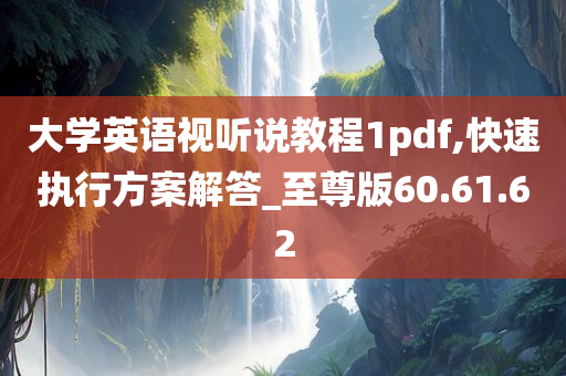 大学英语视听说教程1pdf,快速执行方案解答_至尊版60.61.62