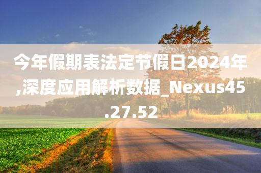 今年假期表法定节假日2024年,深度应用解析数据_Nexus45.27.52