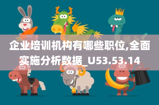 企业培训机构有哪些职位,全面实施分析数据_U53.53.14