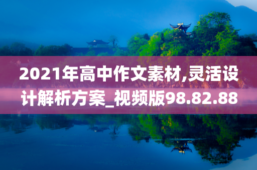 2021年高中作文素材,灵活设计解析方案_视频版98.82.88