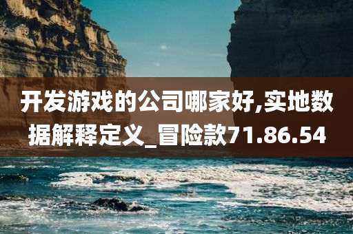 开发游戏的公司哪家好,实地数据解释定义_冒险款71.86.54