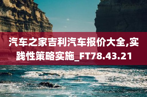 汽车之家吉利汽车报价大全,实践性策略实施_FT78.43.21