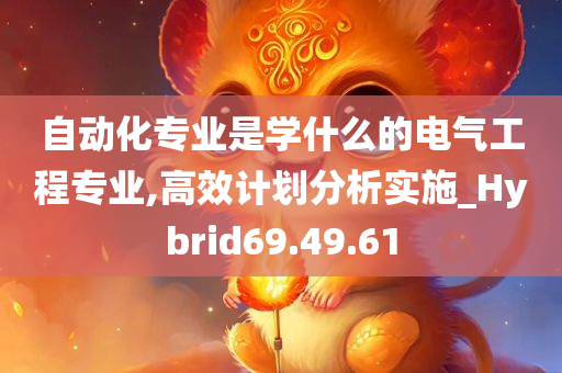 自动化专业是学什么的电气工程专业,高效计划分析实施_Hybrid69.49.61