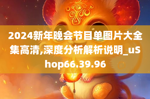 2024新年晚会节目单图片大全集高清,深度分析解析说明_uShop66.39.96