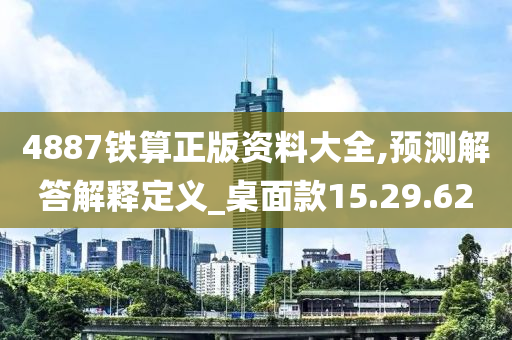 4887铁算正版资料大全,预测解答解释定义_桌面款15.29.62