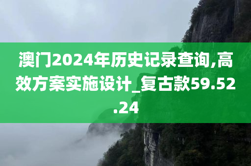 澳门2024年历史记录查询,高效方案实施设计_复古款59.52.24