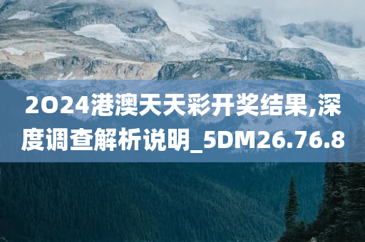 2O24港澳天天彩开奖结果,深度调查解析说明_5DM26.76.80