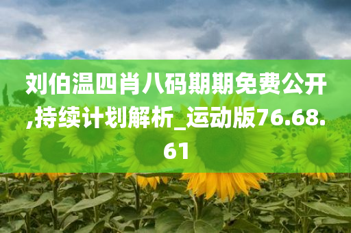 刘伯温四肖八码期期免费公开,持续计划解析_运动版76.68.61