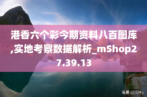 港香六个彩今期资料八百图库,实地考察数据解析_mShop27.39.13