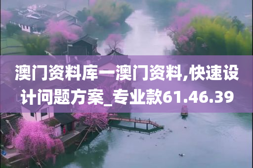 澳门资料库一澳门资料,快速设计问题方案_专业款61.46.39