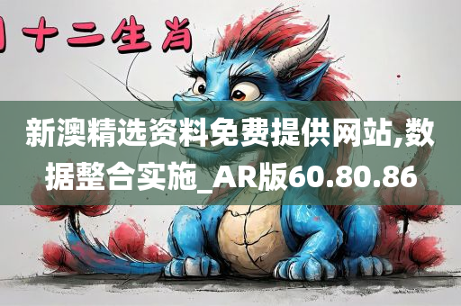 新澳精选资料免费提供网站,数据整合实施_AR版60.80.86