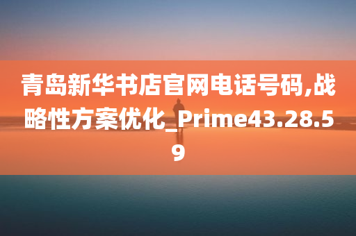 青岛新华书店官网电话号码,战略性方案优化_Prime43.28.59