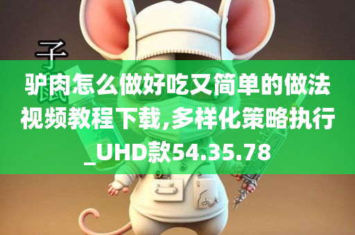 驴肉怎么做好吃又简单的做法视频教程下载,多样化策略执行_UHD款54.35.78