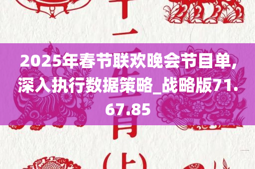 2025年春节联欢晚会节目单,深入执行数据策略_战略版71.67.85