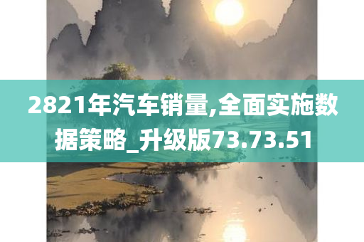 2821年汽车销量,全面实施数据策略_升级版73.73.51