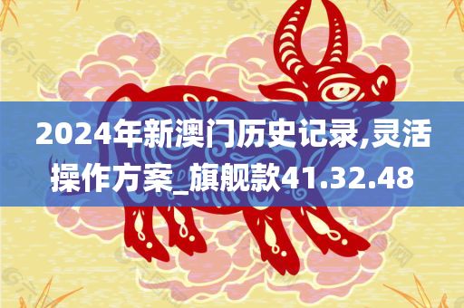 2024年新澳门历史记录,灵活操作方案_旗舰款41.32.48