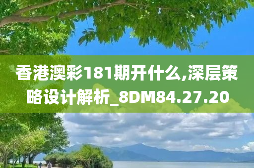 香港澳彩181期开什么,深层策略设计解析_8DM84.27.20