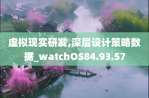 虚拟现实研发,深层设计策略数据_watchOS84.93.57