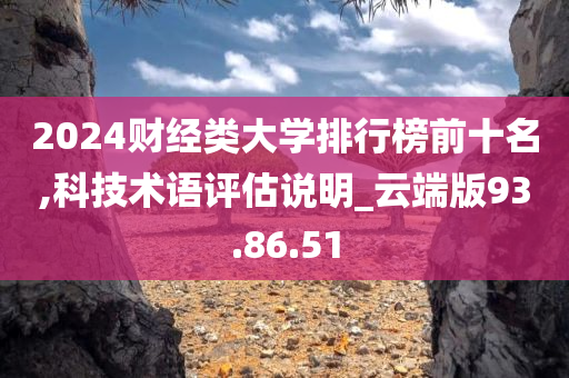 2024财经类大学排行榜前十名,科技术语评估说明_云端版93.86.51