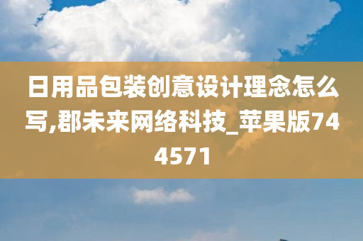 日用品包装创意设计理念怎么写,郡未来网络科技_苹果版744571