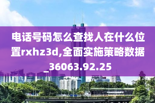 电话号码怎么查找人在什么位置rxhz3d,全面实施策略数据_36063.92.25