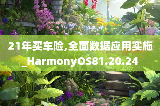 21年买车险,全面数据应用实施_HarmonyOS81.20.24