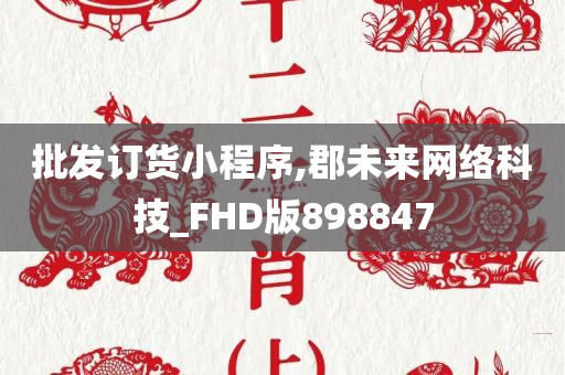 批发订货小程序,郡未来网络科技_FHD版898847