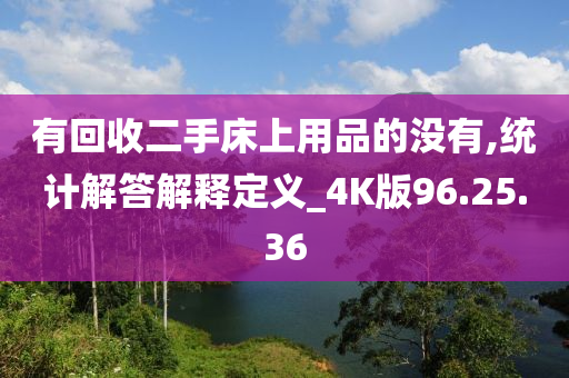 有回收二手床上用品的没有,统计解答解释定义_4K版96.25.36