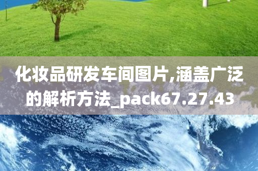 化妆品研发车间图片,涵盖广泛的解析方法_pack67.27.43