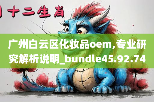 广州白云区化妆品oem,专业研究解析说明_bundle45.92.74