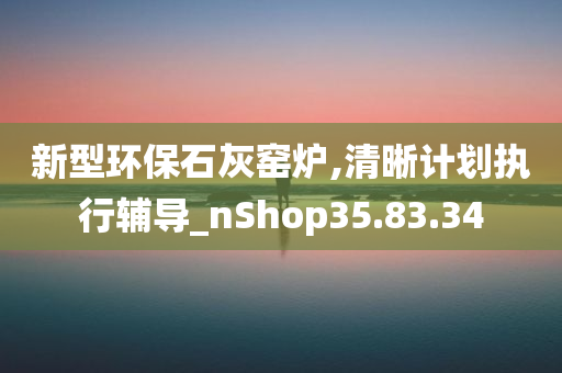 新型环保石灰窑炉,清晰计划执行辅导_nShop35.83.34