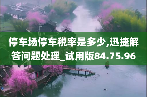 停车场停车税率是多少,迅捷解答问题处理_试用版84.75.96