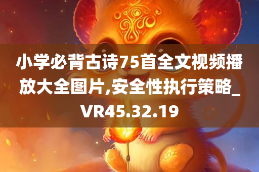 小学必背古诗75首全文视频播放大全图片,安全性执行策略_VR45.32.19