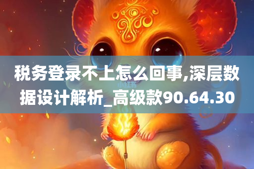 税务登录不上怎么回事,深层数据设计解析_高级款90.64.30